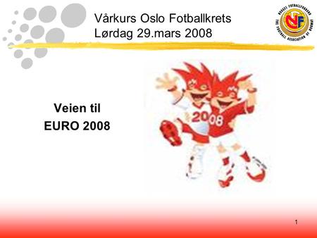 1 Vårkurs Oslo Fotballkrets Lørdag 29.mars 2008 Veien til EURO 2008.