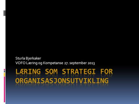 Sturla Bjerkaker VOFO Læring og Kompetanse 27. september 2013.