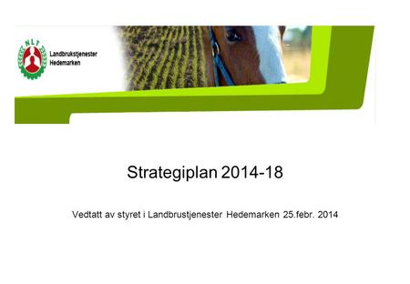 Strategiplan 2014-18 Vedtatt av styret i Landbrustjenester Hedemarken 25.febr. 2014.