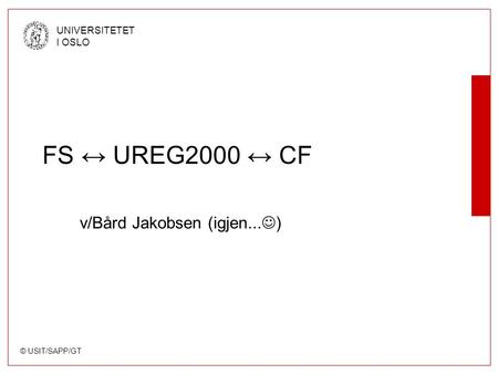 © USIT/SAPP/GT UNIVERSITETET I OSLO FS ↔ UREG2000 ↔ CF v/Bård Jakobsen (igjen... )