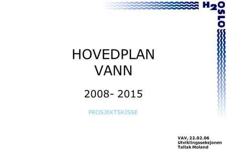 HOVEDPLAN VANN 2008- 2015 PROSJEKTSKISSE VAV, 22.02.06 Utviklingsseksjonen Tallak Moland.