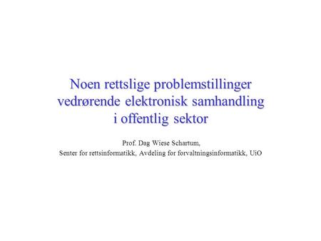 Noen rettslige problemstillinger vedrørende elektronisk samhandling i offentlig sektor Prof. Dag Wiese Schartum, Senter for rettsinformatikk, Avdeling.