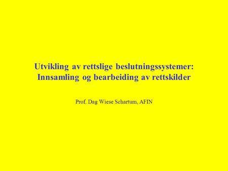 Utvikling av rettslige beslutningssystemer: Innsamling og bearbeiding av rettskilder Prof. Dag Wiese Schartum, AFIN.