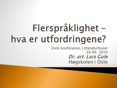 Oxlo konferanse, Litteraturhuset 20.09. 2010 Dr. art. Lars Gule Høgskolen i Oslo.