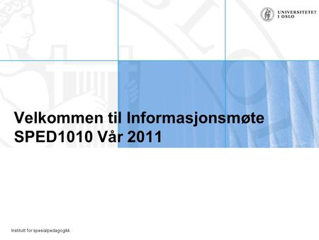 Institutt for spesialpedagogikk Velkommen til Informasjonsmøte SPED1010 Vår 2011.