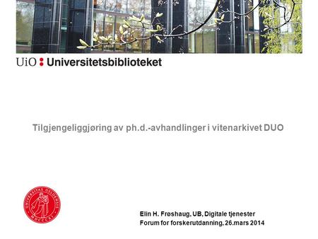 Tilgjengeliggjøring av ph.d.-avhandlinger i vitenarkivet DUO Elin H. Frøshaug, UB, Digitale tjenester Forum for forskerutdanning, 26.mars 2014.