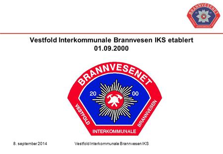8. september 2014Vestfold Interkommunale Brannvesen IKS Vestfold Interkommunale Brannvesen IKS etablert 01.09.2000.