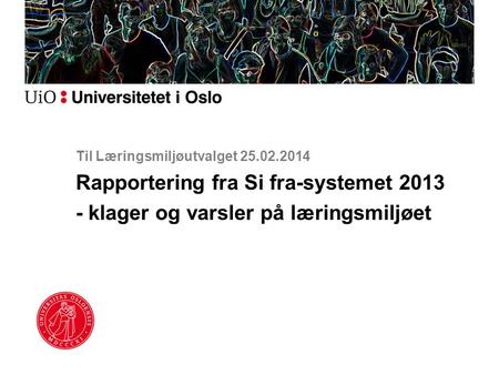 Til Læringsmiljøutvalget 25.02.2014 Rapportering fra Si fra-systemet 2013 - klager og varsler på læringsmiljøet.