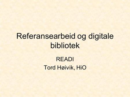 Referansearbeid og digitale bibliotek READI Tord Høivik, HiO.