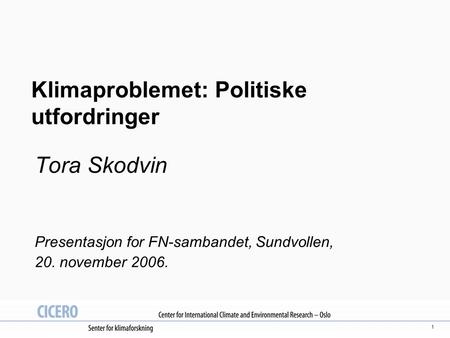 1 Klimaproblemet: Politiske utfordringer Tora Skodvin Presentasjon for FN-sambandet, Sundvollen, 20. november 2006.
