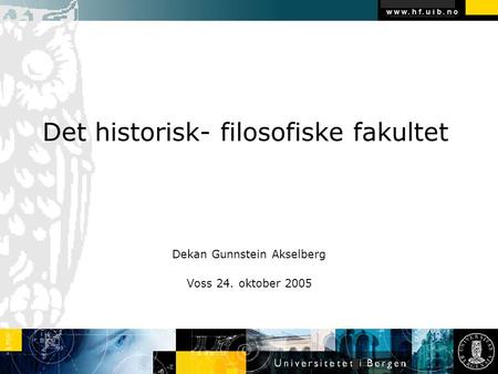 Det historisk- filosofiske fakultet Dekan Gunnstein Akselberg Voss 24. oktober 2005.