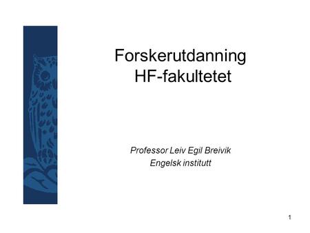 1 Forskerutdanning HF-fakultetet Professor Leiv Egil Breivik Engelsk institutt.