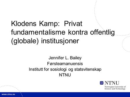 Klodens Kamp: Privat fundamentalisme kontra offentlig (globale) institusjoner Jennifer L. Bailey Førsteamanuensis Institutt for sosiologi og statsvitenskap.