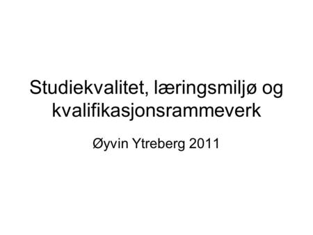 Øyvin Ytreberg 2011 Studiekvalitet, læringsmiljø og kvalifikasjonsrammeverk.