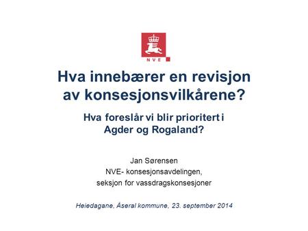 Hva innebærer en revisjon av konsesjonsvilkårene? Hva foreslår vi blir prioritert i Agder og Rogaland? Jan Sørensen NVE- konsesjonsavdelingen, seksjon.