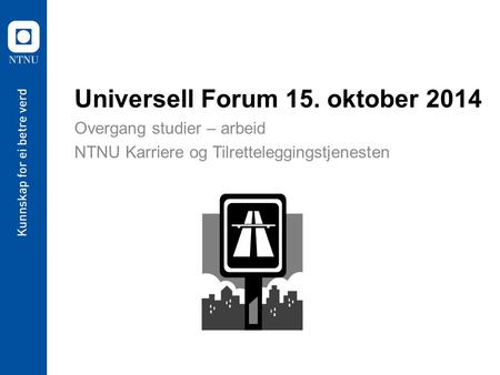 Universell Forum 15. oktober 2014 Overgang studier – arbeid NTNU Karriere og Tilretteleggingstjenesten.