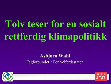 Tolv teser for en sosialt rettferdig klimapolitikk Asbjørn Wahl Fagforbundet / For velferdsstaten.