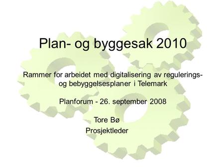 Plan- og byggesak 2010 Rammer for arbeidet med digitalisering av regulerings- og bebyggelsesplaner i Telemark Planforum - 26. september 2008 Tore Bø Prosjektleder.