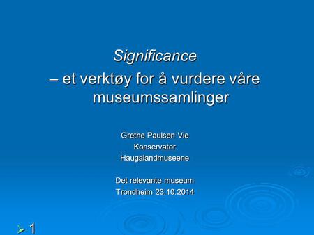 Significance – et verktøy for å vurdere våre museumssamlinger Grethe Paulsen Vie KonservatorHaugalandmuseene Det relevante museum Trondheim 23.10.2014.