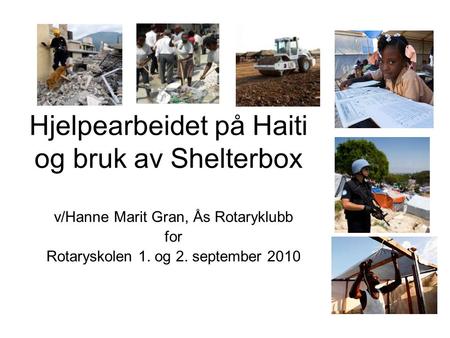 Hjelpearbeidet på Haiti og bruk av Shelterbox v/Hanne Marit Gran, Ås Rotaryklubb for Rotaryskolen 1. og 2. september 2010.
