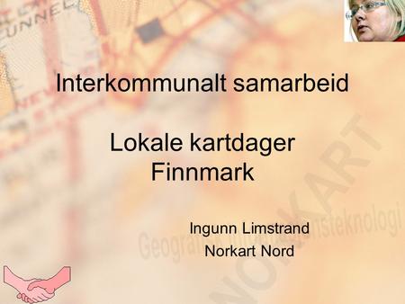 Interkommunalt samarbeid Lokale kartdager Finnmark Ingunn Limstrand Norkart Nord.