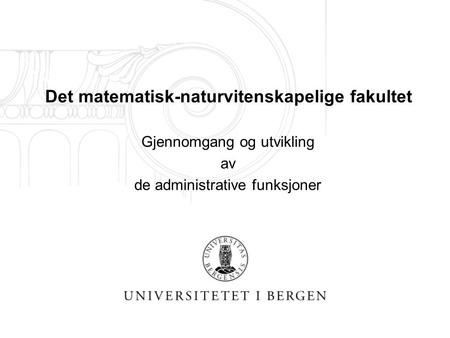 Det matematisk-naturvitenskapelige fakultet Gjennomgang og utvikling av de administrative funksjoner.