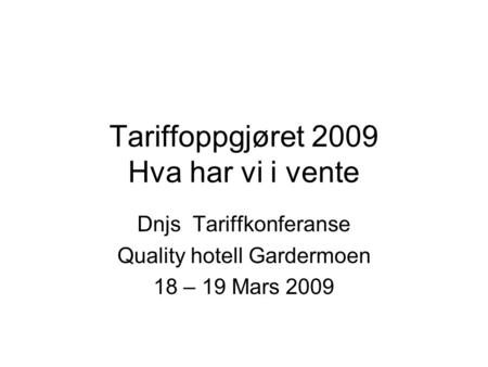 Tariffoppgjøret 2009 Hva har vi i vente Dnjs Tariffkonferanse Quality hotell Gardermoen 18 – 19 Mars 2009.