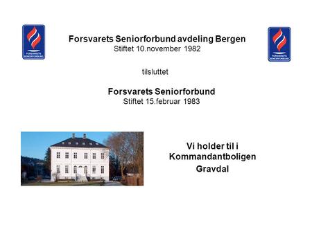 Forsvarets Seniorforbund avdeling Bergen Stiftet 10.november 1982 Forsvarets Seniorforbund Stiftet 15.februar 1983 Vi holder til i Kommandantboligen Gravdal.