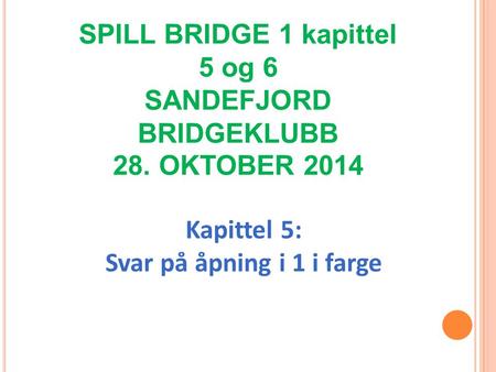 Kapittel 5: Svar på åpning i 1 i farge SPILL BRIDGE 1 kapittel 5 og 6 SANDEFJORD BRIDGEKLUBB 28. OKTOBER 2014.