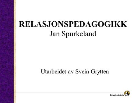 RELASJONSPEDAGOGIKK Jan Spurkeland