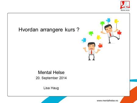 Mental Helse 20. September 2014 Lisa Haug Hvordan arrangere kurs ?