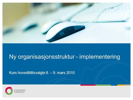 Ny organisasjonsstruktur - implementering Kurs hovedtillitsvalgte 8. – 9. mars 2010.
