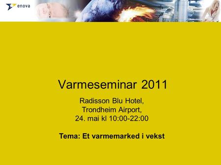 Varmeseminar 2011 Radisson Blu Hotel, Trondheim Airport, 24. mai kl 10:00-22:00 Tema: Et varmemarked i vekst.