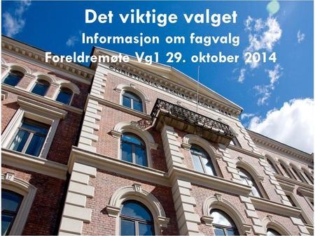 Det viktige valget Informasjon om fagvalg Foreldremøte Vg1 29. oktober 2014.
