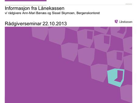 Informasjon fra Lånekassen v/ rådgivere Ann-Mari Bønæs og Sissel Skymoen, Bergenskontoret Rådgiverseminar 22.10.2013.