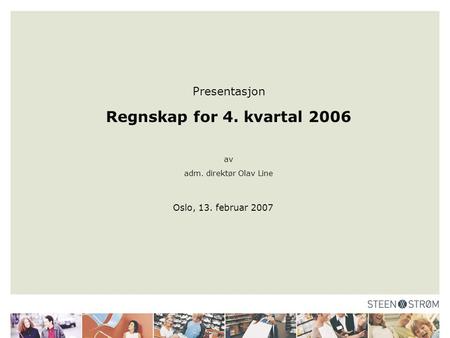 Presentasjon Regnskap for 4. kvartal 2006 av adm. direktør Olav Line Oslo, 13. februar 2007.