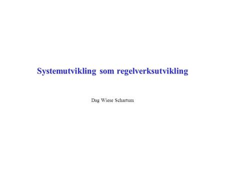 Systemutvikling som regelverksutvikling Dag Wiese Schartum.
