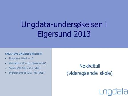 Ungdata-undersøkelsen i Eigersund 2013 Nøkkeltall (videregående skole) FAKTA OM UNDERSØKELSEN: Tidspunkt: Uke 8 – 10 Klassetrinn: 8. – 10. klasse + VG1.