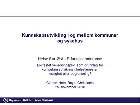 Arve Negaard Kunnskapsutvikling i og mellom kommuner og sykehus Helse Sør-Øst – Erfaringskonferanse Lovfestet veiledningsplikt som grunnlag for kompetanseutvikling.