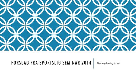 FORSLAG FRA SPORTSLIG SEMINAR 2014 Ekeberg fredag 6. juni.