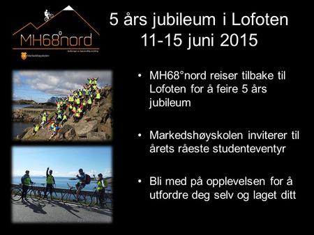 5 års jubileum i Lofoten 11-15 juni 2015 MH68°nord reiser tilbake til Lofoten for å feire 5 års jubileum Markedshøyskolen inviterer til årets råeste studenteventyr.