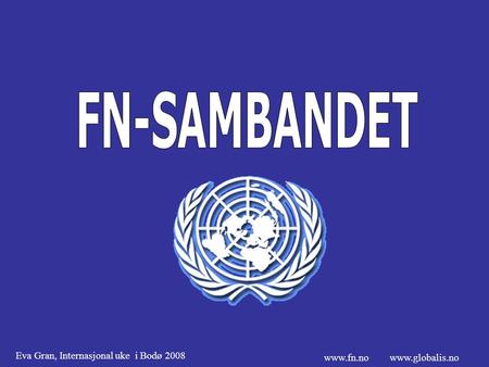 FN-SAMBANDET www.fn.no www.globalis.no Eva Gran, Internasjonal uke i Bodø 2008.