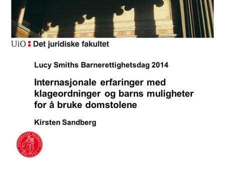 Lucy Smiths Barnerettighetsdag 2014 Internasjonale erfaringer med klageordninger og barns muligheter for å bruke domstolene Kirsten Sandberg.