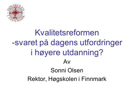 Kvalitetsreformen -svaret på dagens utfordringer i høyere utdanning? Av Sonni Olsen Rektor, Høgskolen i Finnmark.