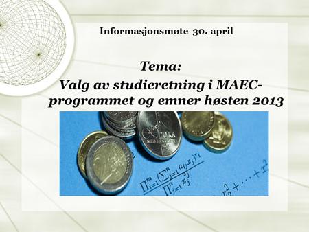 Informasjonsmøte 30. april Tema: Valg av studieretning i MAEC- programmet og emner høsten 2013.