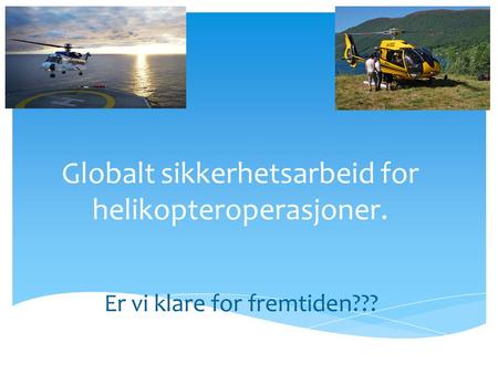 Globalt sikkerhetsarbeid for helikopteroperasjoner. Er vi klare for fremtiden???
