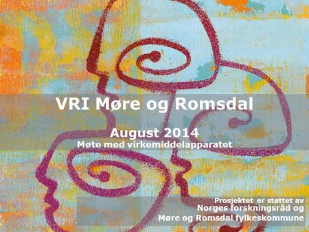 VRI Møre og Romsdal VRI Møre og Romsdal August 2014 Møte med virkemiddelapparatet Prosjektet er støttet av Norges forskningsråd og Møre og Romsdal fylkeskommune.