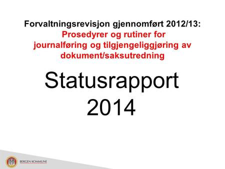 Forvaltningsrevisjon gjennomført 2012/13: Prosedyrer og rutiner for journalføring og tilgjengeliggjøring av dokument/saksutredning Statusrapport 2014.