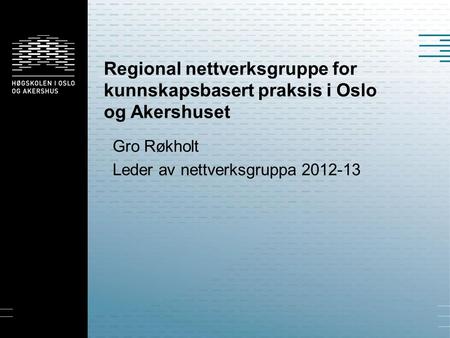 Regional nettverksgruppe for kunnskapsbasert praksis i Oslo og Akershuset Gro Røkholt Leder av nettverksgruppa 2012-13.