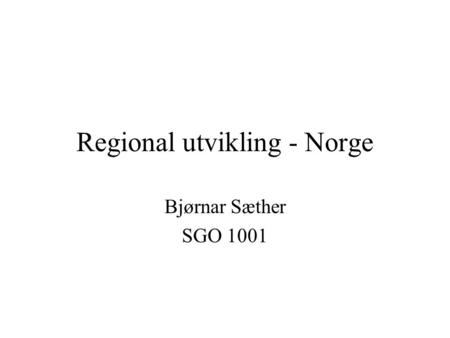 Regional utvikling - Norge Bjørnar Sæther SGO 1001.